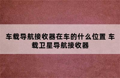 车载导航接收器在车的什么位置 车载卫星导航接收器